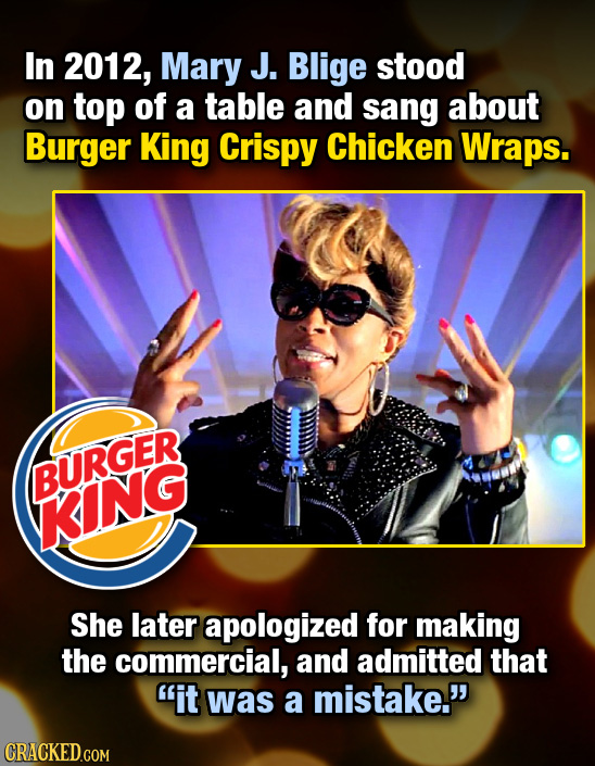 In 2012, Mary J. Blige stood on top of a table and sang about Burger King Crispy Chicken Wraps. BURGER KING She later apologized for making the commer