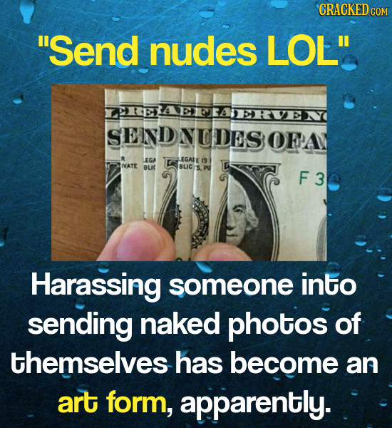 CRACKEDCON Send nudes LOL SEINNDNUDES OFA R LEGA EGALE IS IVATE BLIC BLIC F3 Harassing someone into sending naked photos of themselves has become an