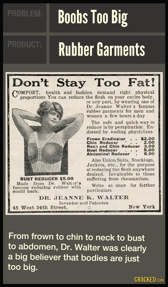PROBLEM: Boobs Too Big PRODUCT: Rubber Garments Don't Stay Too Fat! COMFORT health and fashion demand right physical proportions. You can reduce the f