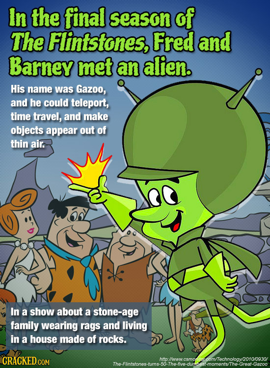 In the final season of The Flintstones, Fred and Barney met an alien. His name was Gazoo, and he could teleport, time travel, and make objects appear