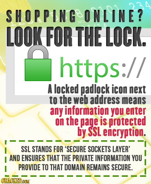 SHOPPING ONLINE? LOOK FOR THE LOCK. https:// A locked padlock icon next to the web address means any information you enter on the page is protected by