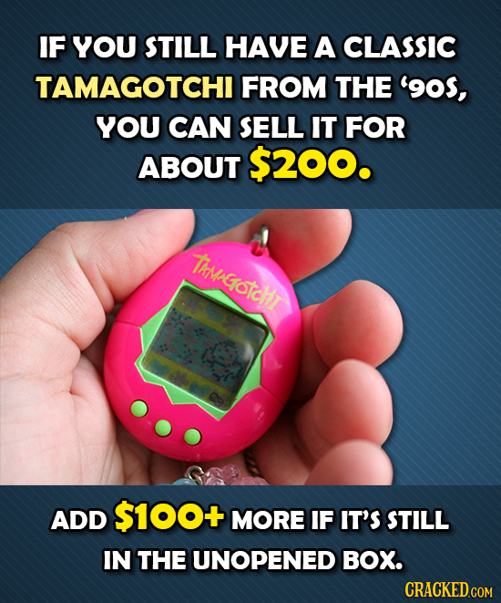 IF YOU STILL HAVE A CLASSIC TAMAGOTCHI FROM THE '90f, YOU CAN SELL IT FOR ABOUT $200. TAMVGOTCHT ADD $100+ MORE IF IT'S STILL IN THE UNOPENED BOX. 