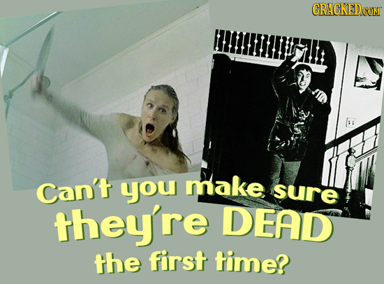 CRACKEDCO oMr Can't you make sure they're DEAD the first time?
