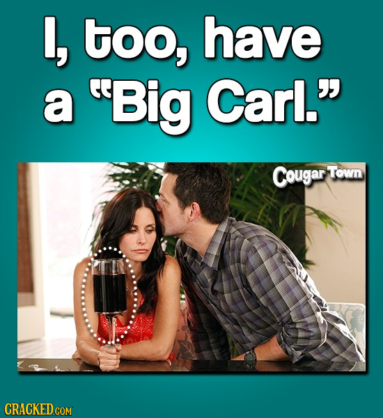 I, too, have a Big Carl. Cougar Town CRACKED COM