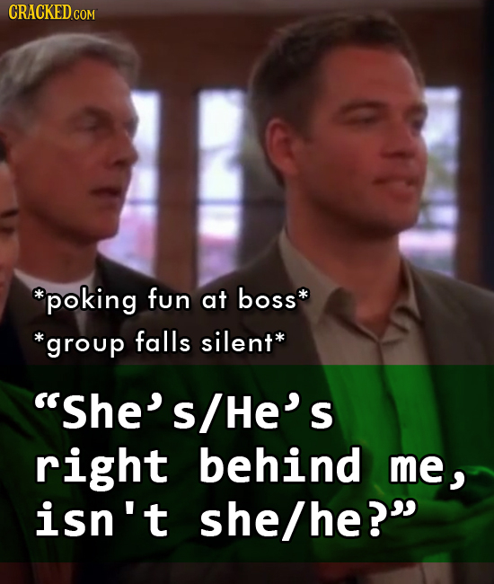 CRACKED.COM *poking fun at boss *group falls silent* She''s/He's right behind me, isn't she/he?