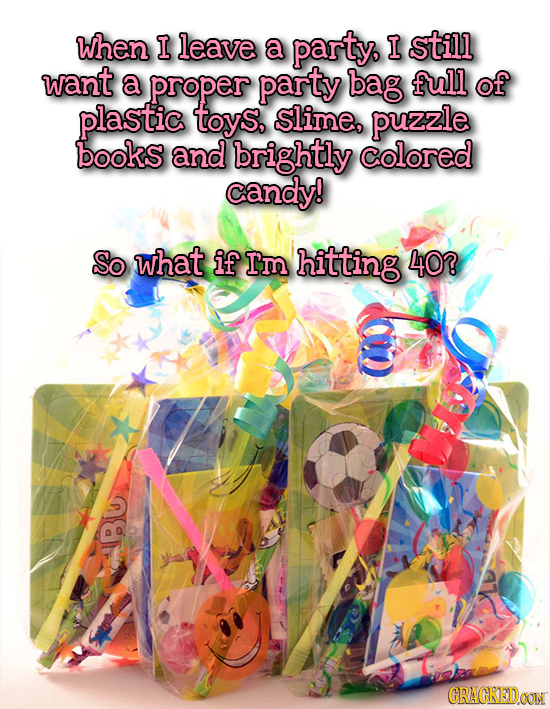When I leave a party, I still want a proper party bag full of plastic toyS, slime, puzzle books and brightly colored candy! So what if I'm hitting 40?