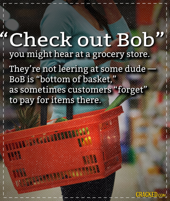 'Check out Bob you might hear at a grocery store. They're not leering at some dude- Bob is bottom of basket, as sometimes customers forget to pay