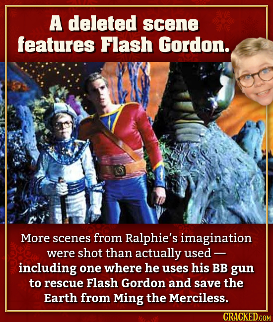 A deleted scene features Flash Gordon. More scenes from Ralphie's imagination were shot than actually used including one where he uses his BB gun to r