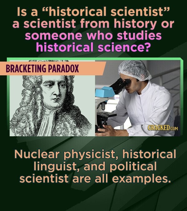 Is a historical scientist a scientist from history or someone who studies historical science? BRACKETING PARADOX CRACKED COM Nuclear physicist, hist
