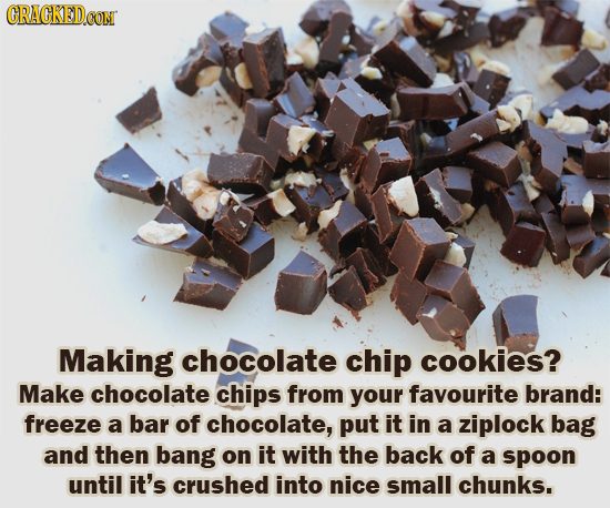 ORACKEDOON Making chocolate chip cookies? Make chocolate chips from your fayourite brand: freeze a bar of chocolate, put it in a ziplock bag and then