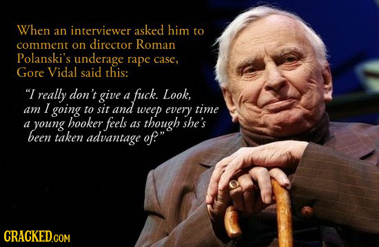 When interviewer asked him an to comment on director Roman Polanski's underage rape case, Gore Vidal said this: I really don't give fuck. a Look, I g