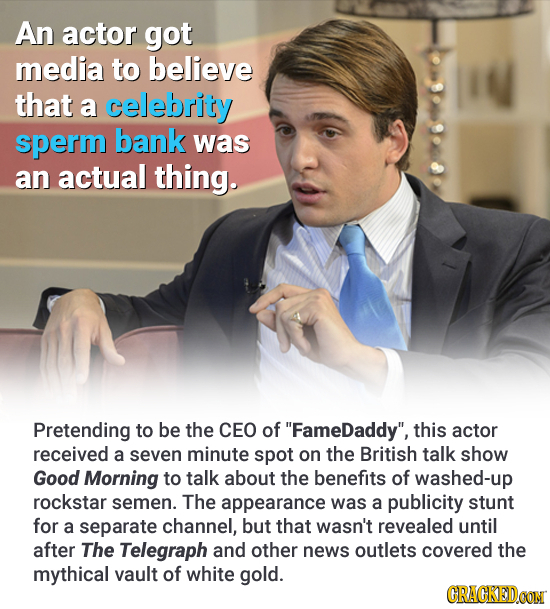 An actor got media to believe that a celebrity sperm bank was an actual thing. Pretending to be the CEO of FameDaddy, this actor received a seven mi