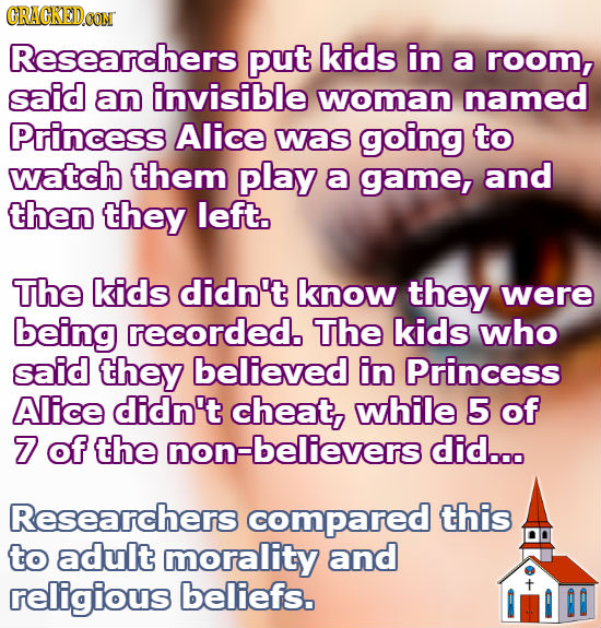 GRAGKEDOON Researchers put kids in a room, said an invisible woman named Princess Alice was going to watch them play a game, and then they left. The k