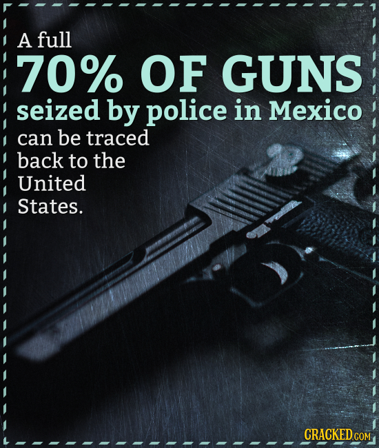 A full 70% OF GUNS seized by police in Mexico can be traced back to the United States. CRACKEDC