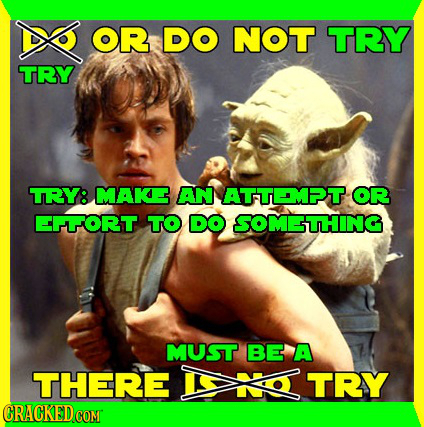 OR DO NOT TRY TRY TRY: MAK AN ATTMET OR ORT TO DO SOM-STHING MUST BE A THERE TRY CRACKED