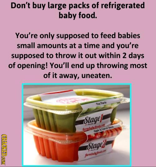 Don't buy large packs of refrigerated baby food. You're only supposed to feed babies small amounts at a time and you're supposed to throw it out withi