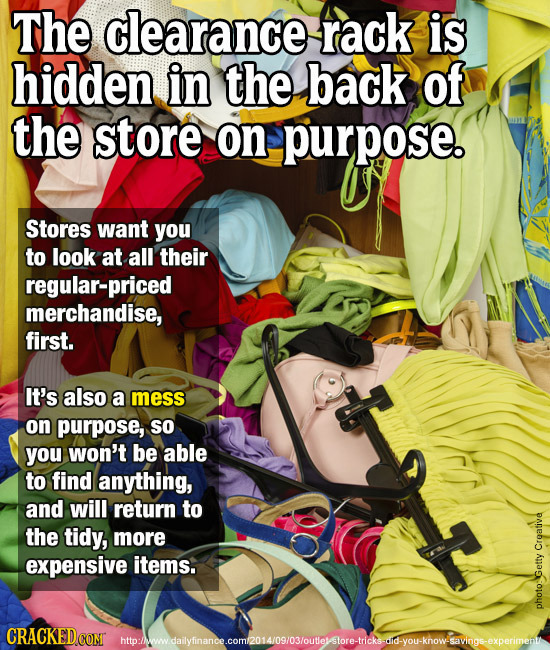 The clearance rack is hidden in the back of the store on purpose. Stores want you to look at all their regular-priced merchandise, first. It's also a
