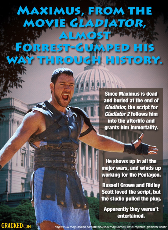 MAXIMUS, FROM THE MOVIE GLADIATOR, ALMOST FORREST-GUMPED HIS WAY THROUGH HISTORY. Since Maximus is dead and buried at the end of Gladiator, the script