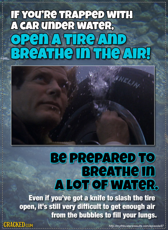 IF YOU'RE TRAPPED WITH A CAR under WATER, opEN A TIRE And BREATHE In THE AIR! Be PREPARED TO BREATHE In A LOT OF WATER. Even if you've got a knife to