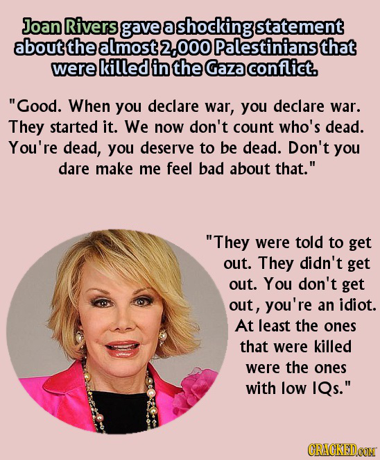 Joan Rivers gave a shockingstatement about the almost 000 Palestinians that were killed in the Gaza conflict. Good. When you declare war, you declare