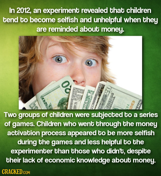 In 2012, an experiment revealed that children tend to become selfish and unhelpful when they are reminded about money. O Two groups of children were s