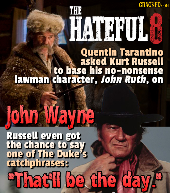 CRACKEDCO THE HATEFUL 8 Quentin Tarantino asked Kurt Russell to base his 0-nonsense lawman character, John Ruth, on John Wayne Russell even got the ch