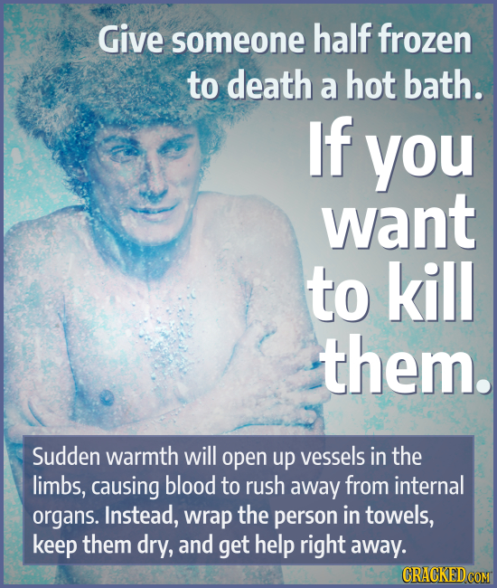 Give someone half frozen to death a hot bath. If you want to kill them. Sudden warmth will open up vessels in the limbs, causing blood to rush away fr