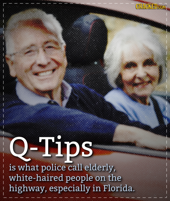 GRACKED COM Q-Tips is what police call elderly, white-haired people on the highway, especially in Florida.
