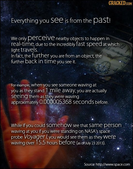 CRACKED.COM Everything you see is from the past! We only perceive nearby objects to happen in real-time, due to the incredibly fast speed at which lig