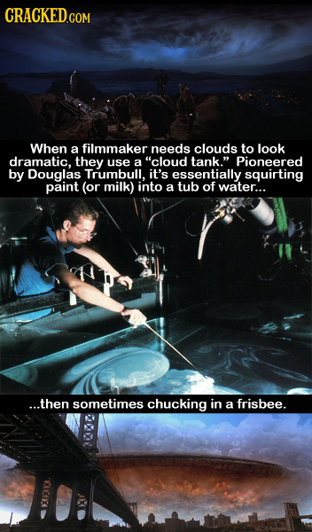CRACKED.COM When a filmmaker needs clouds to look dramatic. they use a cloud tank. Pioneered by Douglas Trumbull. it's essentially squirting paint (