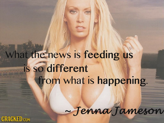 What the news is feeding us is SO different from what is happening. JennaJameson CRACKED