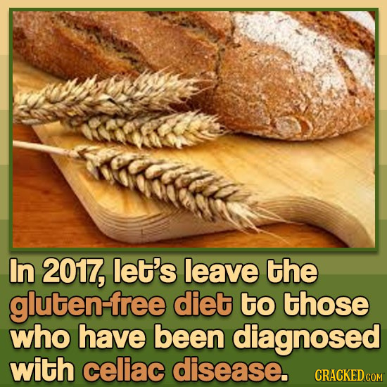 In 2017, let's leave the gluten-f diet to those who have been diagnosed with celiac disease. CRACKED COM 