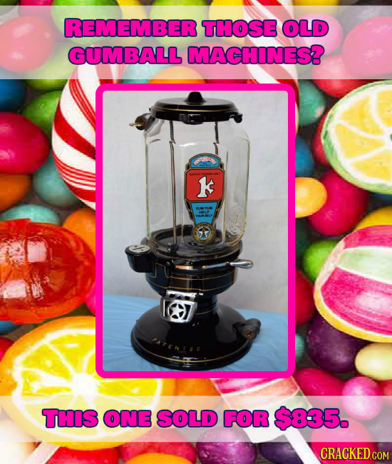 REMEMBER THOSE OLD GUMBALL MACHINES? k THIS ONE SOLD FOR $835. CRACKED COM 