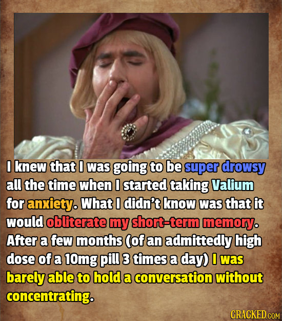 0 knew that was going to be super drowsy all the time when started taking Valium for anxiety. What 0 didn't know was that it would obliterate my short