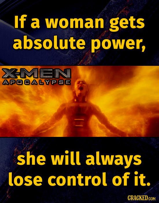 If a woman gets absolute power, XMEN APODALYPSE she will always lose control of it. CRACKED.GOM 