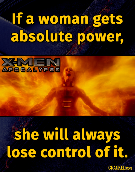 If a woman gets absolute power, XMEN APODALYPSE she will always lose control of it. CRACKED.GOM