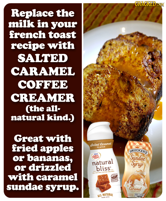 CRACKEDCON Replace the milk in your french toast recipe with SALTED CARAMEL COFFEE CREAMER (the all- natural kind.) Great with fried apples Salled ara