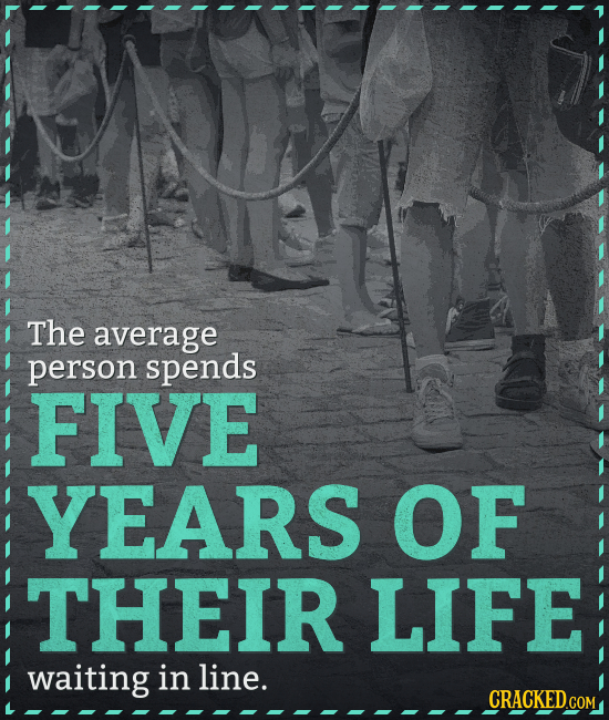 The average person spends FIVE YEARS OF THEIR LIFE waiting in line. CRACKED.COM
