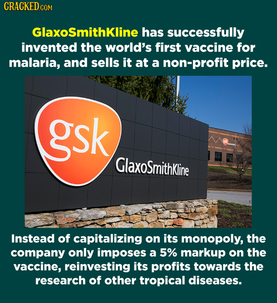 CRACKED C COM Glaxosmithkline has successfully invented the world's first vaccine for malaria, and sells it at a non-profit price. gsk GlaxoSmithkline
