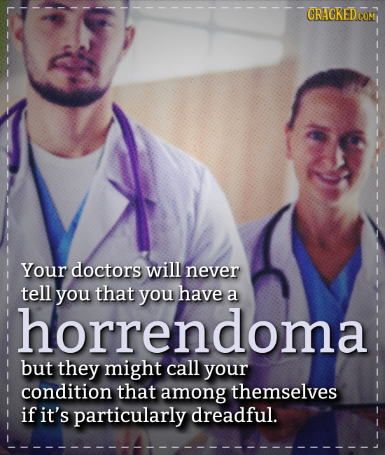 CRACKEDCON COM Your doctors will never tell you that you have a lhorrendoma but they might call your condition that among themselves if it's particula