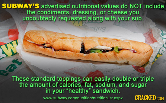 SUBWAY'S advertised nutritional values do NOT include the condiments, dressing, or cheese you undoubtedly requested along with your sub. mans W sat Th