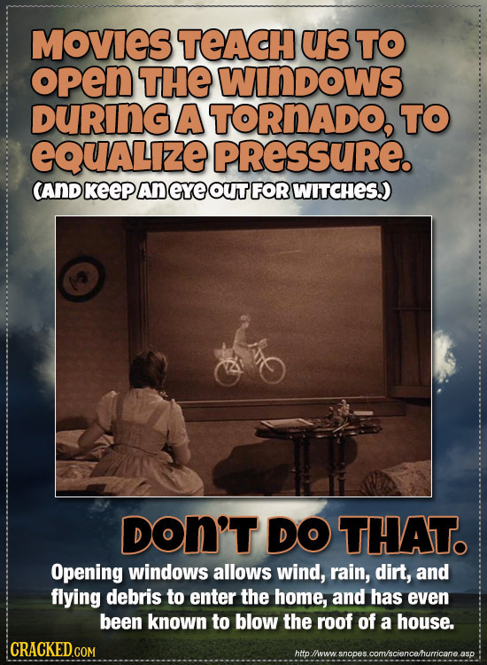 MOVIES TEACH us TO open THE WInDOWS DURING A TORNADO, TO eQuALize PRESSURE. CAND KeeP An eye OUT FOR WITCHES.) DON'T DO THAT. Opening windows allows w