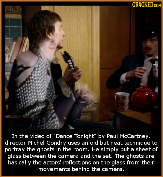 CRACKEDo In the video of Dance Tonight by Paul McCartney, director Michel Gondry uses an old but neat technique to portray the ghosts in the room. H