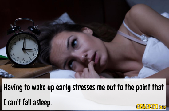 10 2 g 3 8 4 76 7 5 Having to wake up early stresses me out to the point that I can't fall asleep.