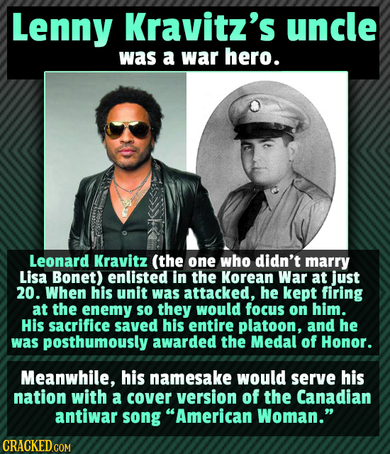 Lenny Kravitz's uncle was a war hero. Leonard Kravitz (the one who didn't marry Lisa Bonet) enlisted in the Korean War at just 20. When his unit was a