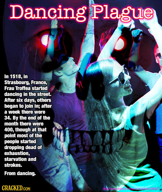 Dancing Plague In 1518, in Strasbourg, France, Frau Troffea started dancing in the street. After six days, others began to join in; after a week there