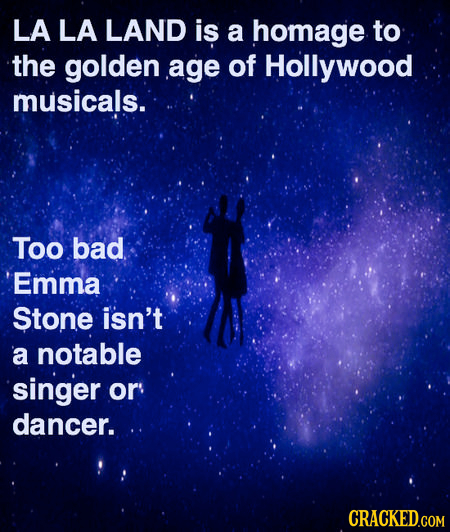 LA LA LAND is a homage to the golden age of Hollywood musicals. Too bad Emma Stone isn't a notable singer or dancer. CRACKED.COM