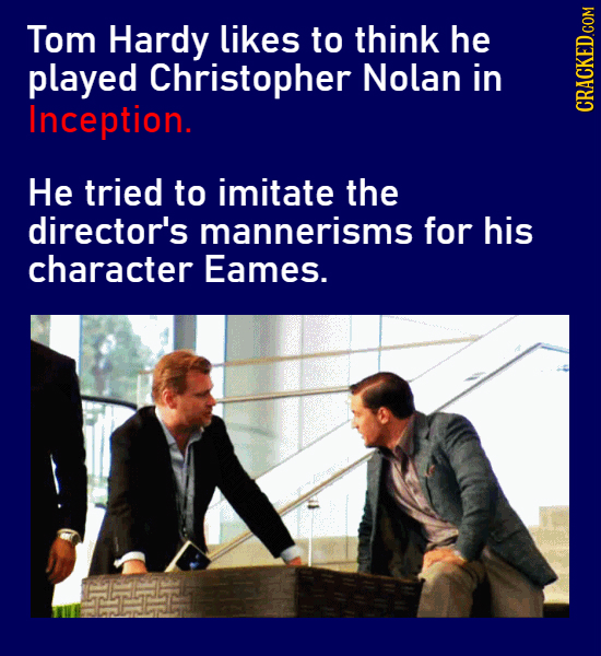 Tom Hardy likes to think he played Christopher Nolan in Inception. CRACKED.COM He tried to imitate the director's mannerisms for his character Eames.