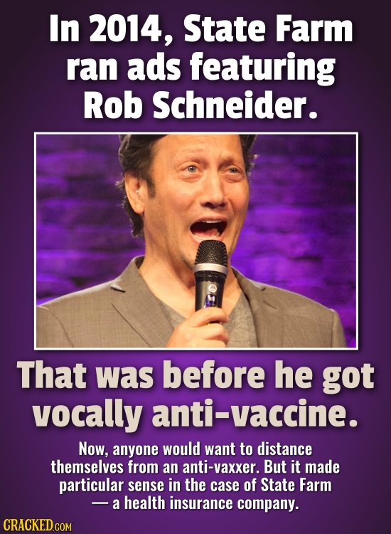 In 2014, State Farm ran ads featuring Rob Schneider. That was before he got vocally anti-vaccine. Now, anyone would want to distance themselves from a