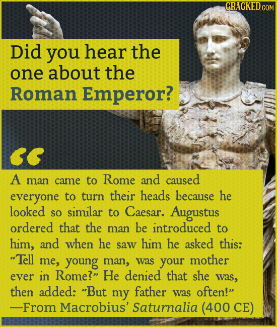 CRACKEDG COM Did you hear the one about the Roman Emperor? A man came to Rome and caused everyone to turn their heads because he looked SO similar to